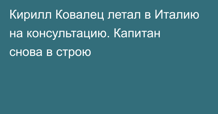 Кирилл Ковалец летал в Италию на консультацию. Капитан снова в строю