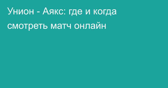 Унион -  Аякс: где и когда смотреть матч онлайн