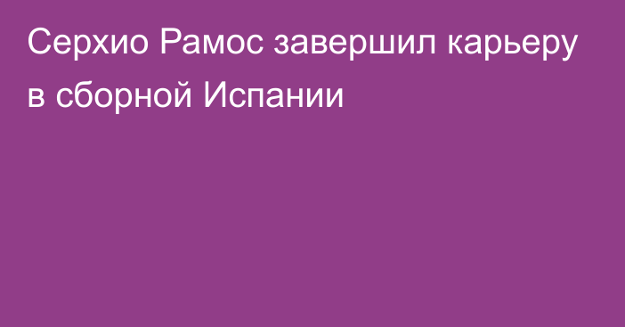 Серхио Рамос завершил карьеру в сборной Испании