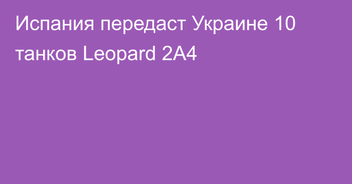 Испания передаст Украине 10 танков Leopard 2А4