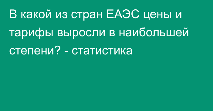 В какой из стран ЕАЭС цены и тарифы выросли в наибольшей степени? - статистика