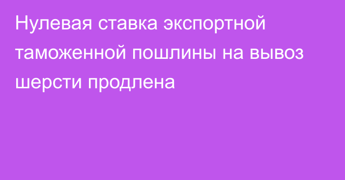 Нулевая ставка экспортной таможенной пошлины на вывоз шерсти продлена