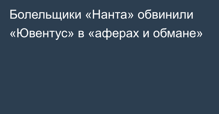 Болельщики «Нанта» обвинили «Ювентус» в «аферах и обмане»