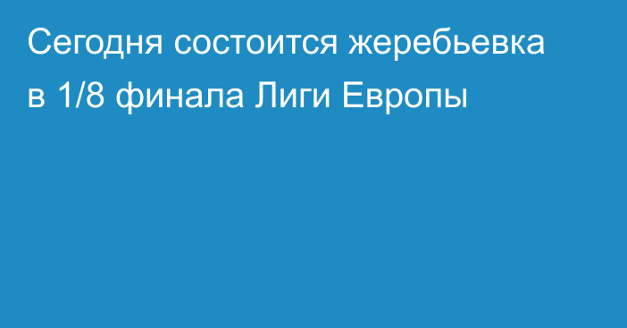 Сегодня состоится жеребьевка в 1/8 финала Лиги Европы