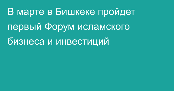 В марте в Бишкеке пройдет первый Форум исламского бизнеса и инвестиций