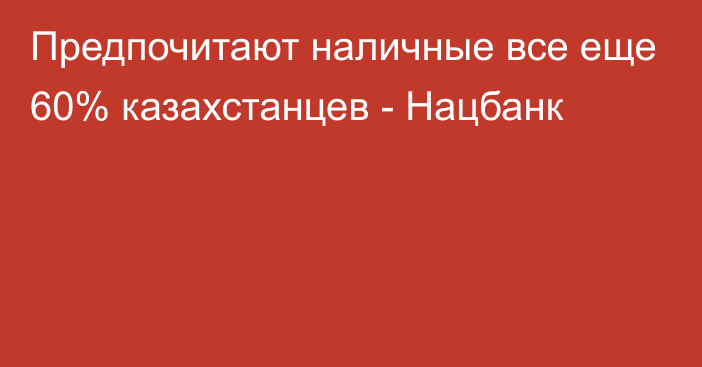 Предпочитают наличные все еще 60% казахстанцев - Нацбанк