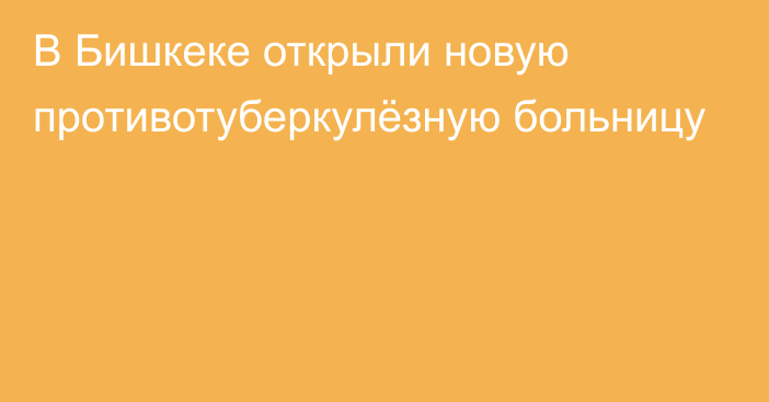 В Бишкеке открыли новую противотуберкулёзную больницу