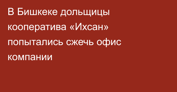 В Бишкеке дольщицы кооператива «Ихсан» попытались сжечь офис компании