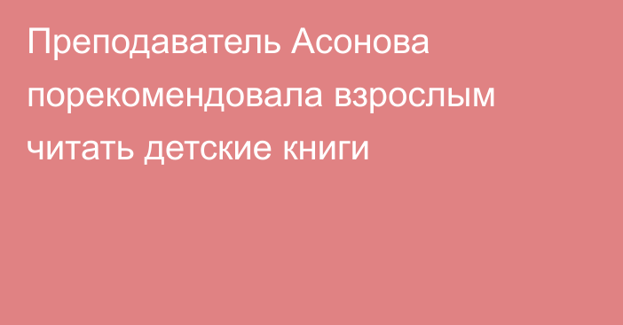 Преподаватель Асонова порекомендовала взрослым читать детские книги