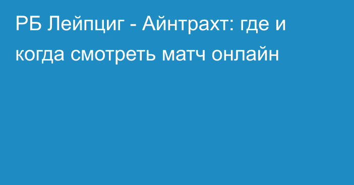 РБ Лейпциг -  Айнтрахт: где и когда смотреть матч онлайн