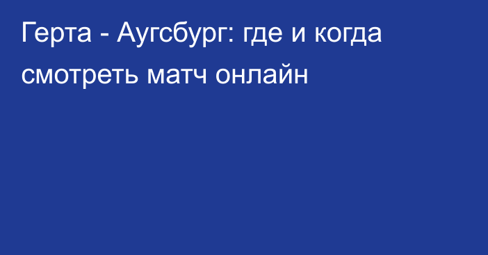 Герта -  Аугсбург: где и когда смотреть матч онлайн