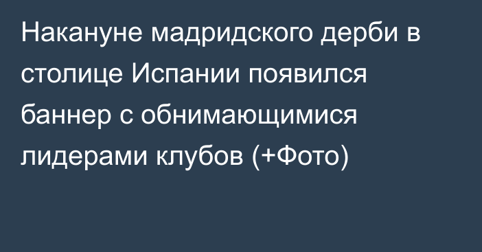 Накануне мадридского дерби в столице Испании появился баннер с обнимающимися лидерами клубов (+Фото)