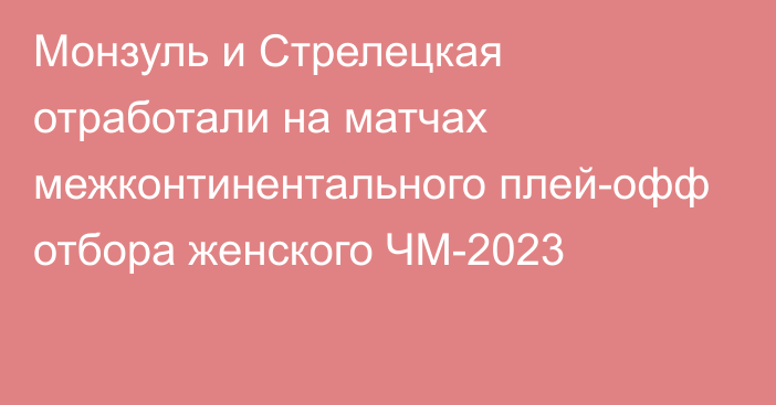 Монзуль и Стрелецкая отработали на матчах межконтинентального плей-офф отбора женского ЧМ-2023