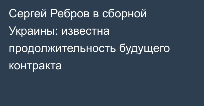 Сергей Ребров в сборной Украины: известна продолжительность будущего контракта