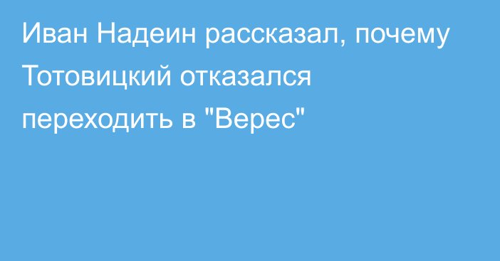 Иван Надеин рассказал, почему Тотовицкий отказался переходить в 