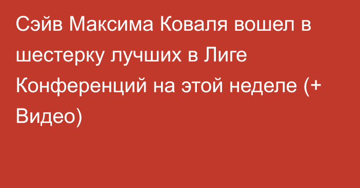 Сэйв Максима Коваля вошел в шестерку лучших в Лиге Конференций на этой неделе (+ Видео)