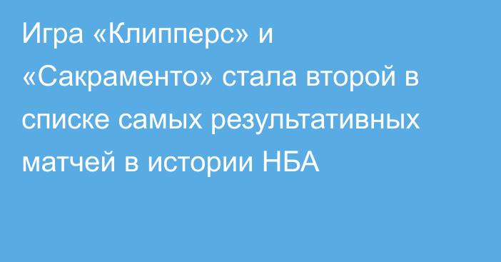 Игра «Клипперс» и «Сакраменто» стала второй в списке самых результативных матчей в истории НБА