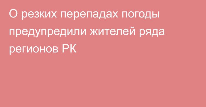 О резких перепадах погоды предупредили жителей ряда регионов РК