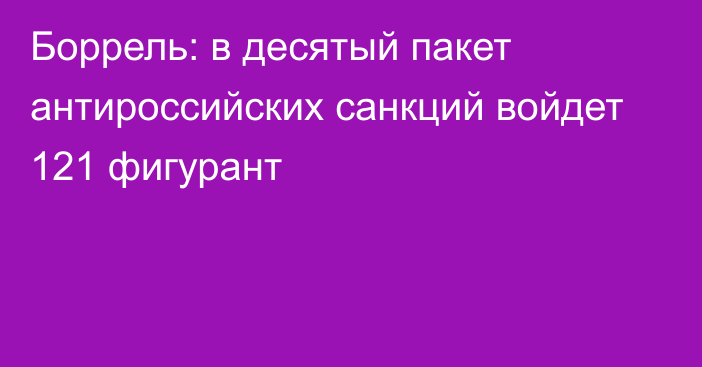 Боррель: в десятый пакет антироссийских санкций войдет 121 фигурант