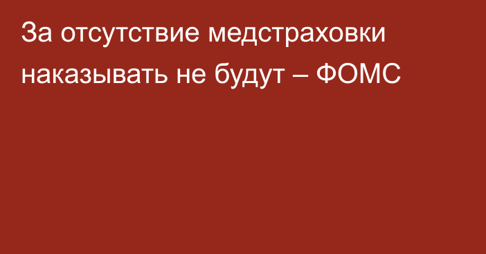 За отсутствие медстраховки наказывать не будут – ФОМС