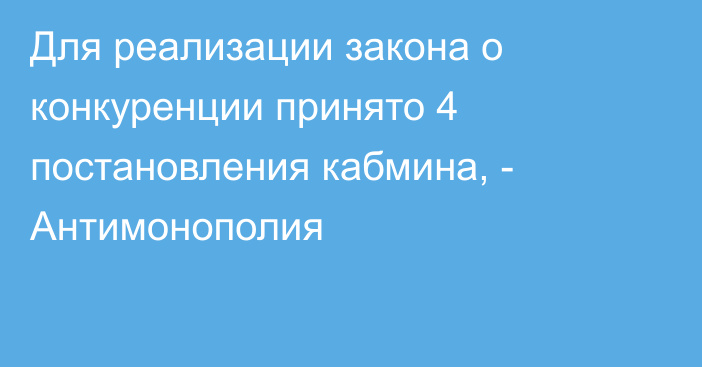 Для реализации закона о конкуренции принято 4 постановления кабмина, - Антимонополия