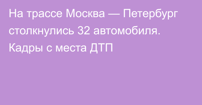 На трассе Москва — Петербург столкнулись 32 автомобиля. Кадры с места ДТП