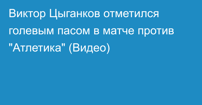 Виктор Цыганков отметился голевым пасом в матче против 