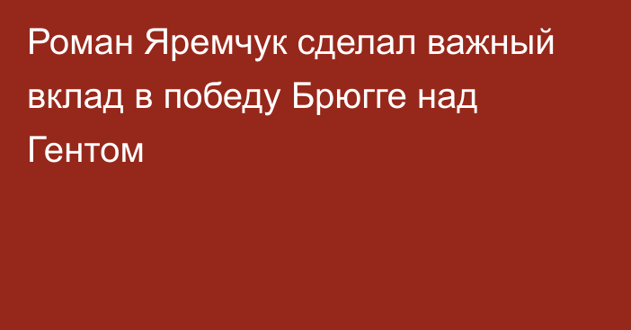 Роман Яремчук сделал важный вклад в победу Брюгге над Гентом