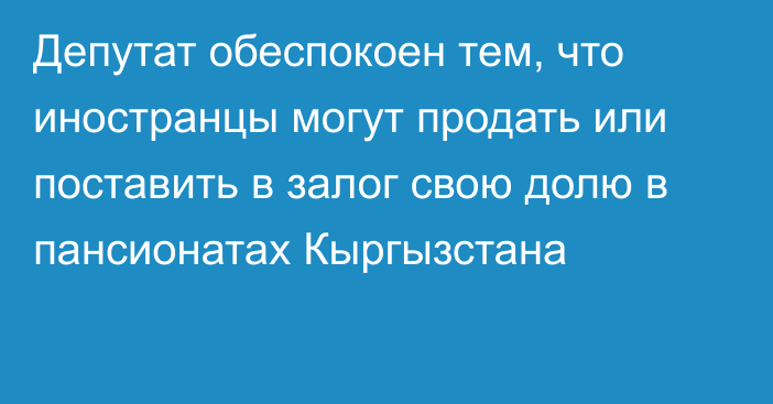 Депутат обеспокоен тем, что иностранцы могут продать или поставить в залог свою долю в пансионатах Кыргызстана