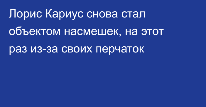 Лорис Кариус снова стал объектом насмешек, на этот раз из-за своих перчаток