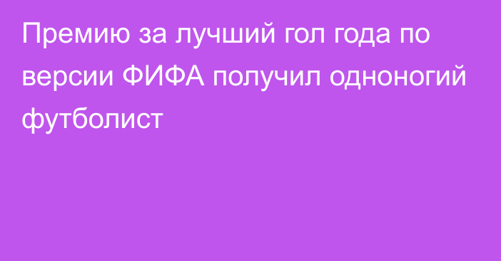 Премию за лучший гол года по версии ФИФА получил одноногий футболист