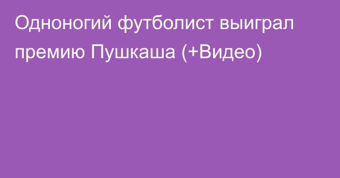 Одноногий футболист выиграл премию Пушкаша (+Видео)