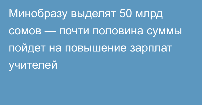 Минобразу выделят 50 млрд сомов — почти половина суммы пойдет на повышение зарплат учителей