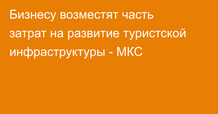 Бизнесу возместят часть затрат на развитие туристской инфраструктуры - МКС