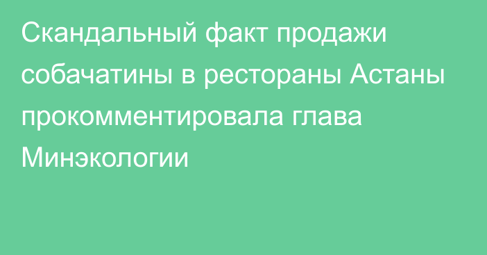 Скандальный факт продажи собачатины в рестораны Астаны прокомментировала глава Минэкологии