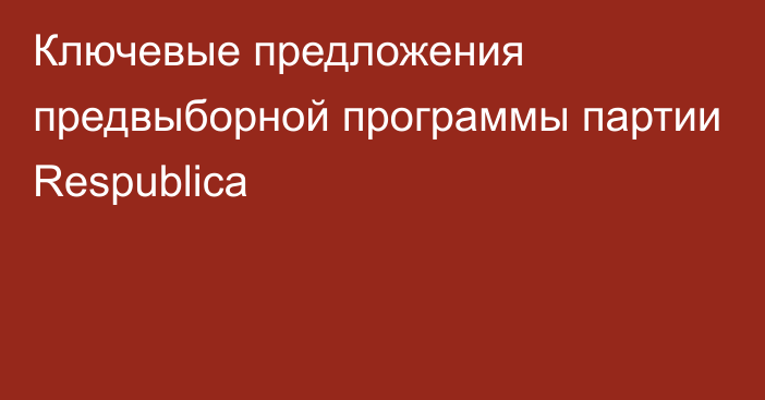 Ключевые предложения предвыборной программы партии Respublica