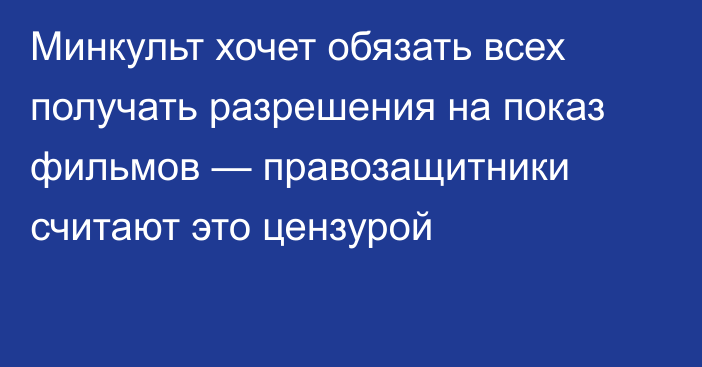 Минкульт хочет обязать всех получать разрешения на показ фильмов — правозащитники считают это цензурой