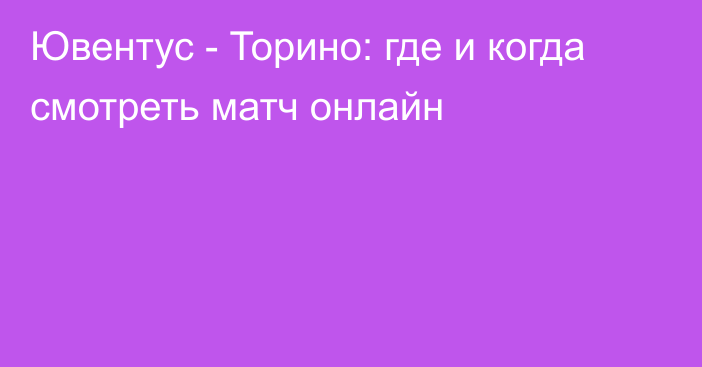 Ювентус -  Торино: где и когда смотреть матч онлайн