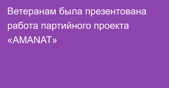 Ветеранам была презентована работа партийного проекта «AMANAT»