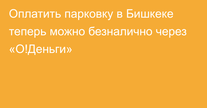 Оплатить парковку в Бишкеке теперь можно безналично через «О!Деньги»