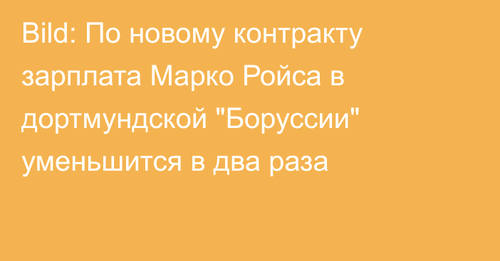 Bild: По новому контракту зарплата Марко Ройса в дортмундской 