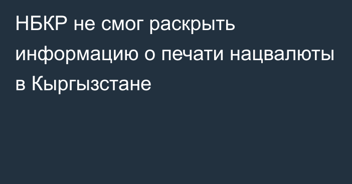 НБКР не смог раскрыть информацию о печати нацвалюты в Кыргызстане