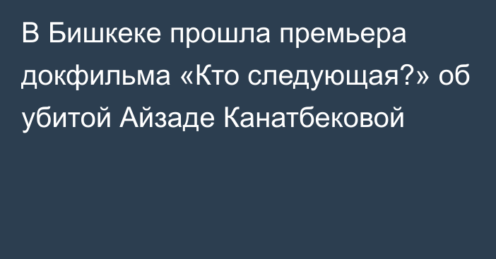 В Бишкеке прошла премьера докфильма «Кто следующая?» об убитой Айзаде Канатбековой