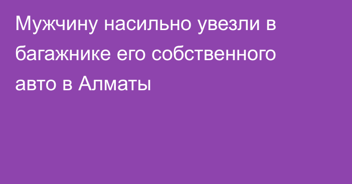 Мужчину насильно увезли в багажнике его собственного авто в Алматы