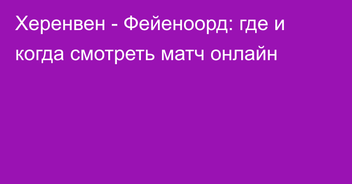 Херенвен -  Фейеноорд: где и когда смотреть матч онлайн