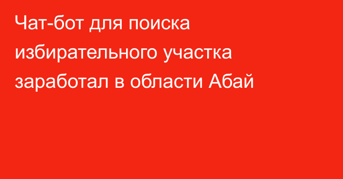 Чат-бот для поиска избирательного участка заработал в области Абай