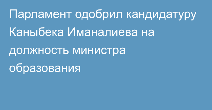 Парламент одобрил кандидатуру Каныбека Иманалиева на должность министра образования