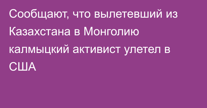 Сообщают, что вылетевший из Казахстана в Монголию калмыцкий активист улетел в США