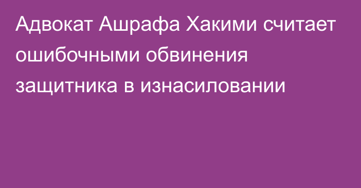 Адвокат Ашрафа Хакими считает ошибочными обвинения защитника в изнасиловании