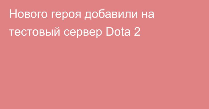 Нового героя добавили на тестовый сервер Dota 2